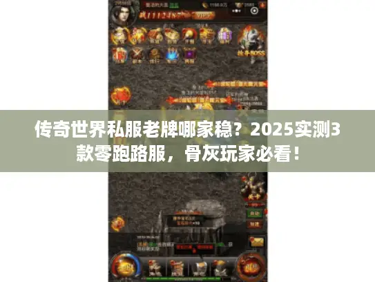 传奇世界私服老牌哪家稳？2025实测3款零跑路服，骨灰玩家必看！