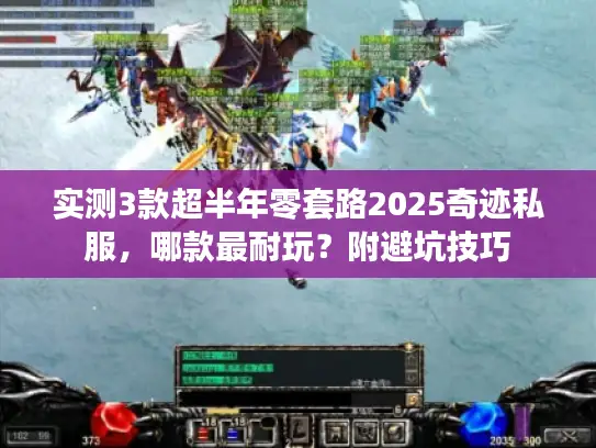 实测3款超半年零套路2025奇迹私服,哪款最耐玩?附避坑技巧 实测3款超半年零套路2025奇迹私服,哪款最耐玩?附避坑技巧
