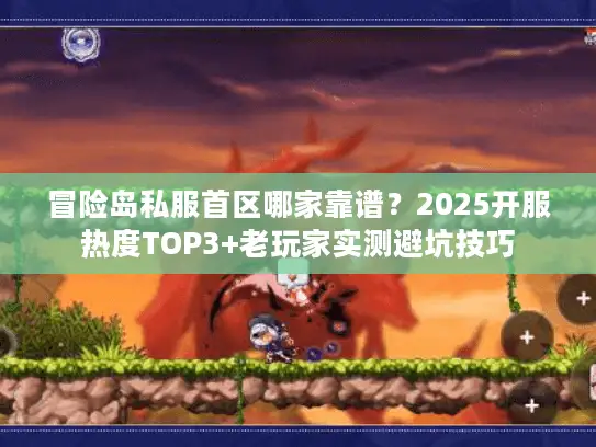 冒险岛私服首区哪家靠谱？2025开服热度TOP3+老玩家实测避坑技巧