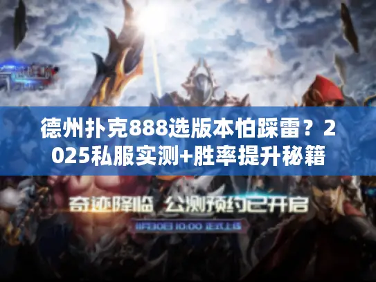 德州扑克888选版本怕踩雷？2025私服实测+胜率提升秘籍