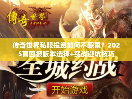 传奇世界私服投资如何不踩雷?2025高回报版本选择+实战避坑技巧 传奇世界私服投资如何不踩雷?2025高回报版本选择+实战避坑技巧