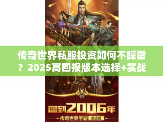 传奇世界私服投资如何不踩雷?2025高回报版本选择+实战避坑技巧 传奇世界私服投资如何不踩雷?2025高回报版本选择+实战避坑技巧