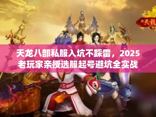天龙八部私服入坑不踩雷，2025老玩家亲授选服起号避坑全实战