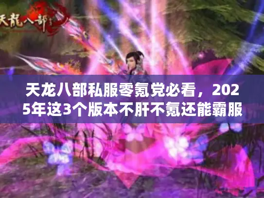 天龙八部私服零氪党必看，2025年这3个版本不肝不氪还能霸服？