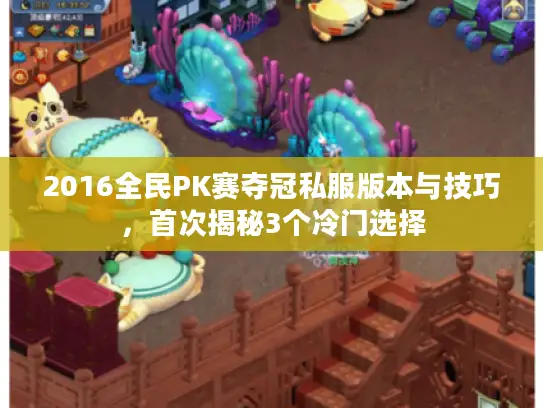 2016全民PK赛夺冠私服版本与技巧，首次揭秘3个冷门选择