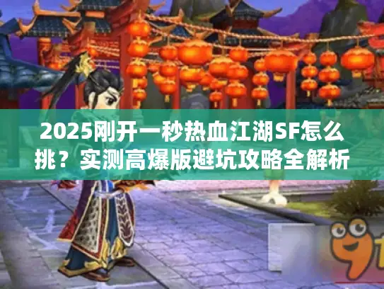 2025刚开一秒热血江湖SF怎么挑？实测高爆版避坑攻略全解析