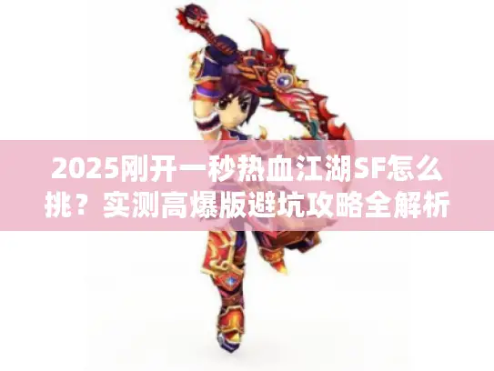 2025刚开一秒热血江湖SF怎么挑？实测高爆版避坑攻略全解析