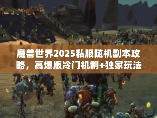 魔兽世界2025私服随机副本攻略,高爆版冷门机制+独家玩法技巧 魔兽世界2025私服随机副本攻略,高爆版冷门机制+独家玩法技巧