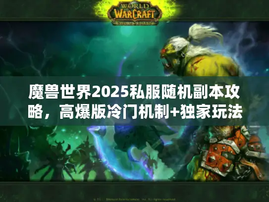 魔兽世界2025私服随机副本攻略,高爆版冷门机制+独家玩法技巧 魔兽世界2025私服随机副本攻略,高爆版冷门机制+独家玩法技巧