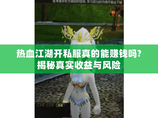 热血江湖开私服真的能赚钱吗?揭秘真实收益与风险 热血江湖开私服真的能赚钱吗?揭秘真实收益与风险