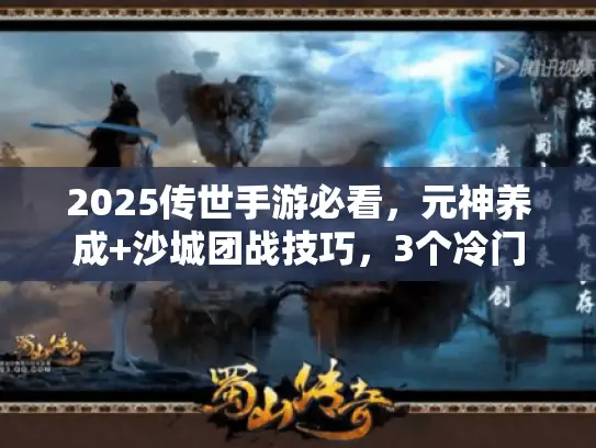 2025传世手游必看，元神养成+沙城团战技巧，3个冷门细节90%玩家忽略！