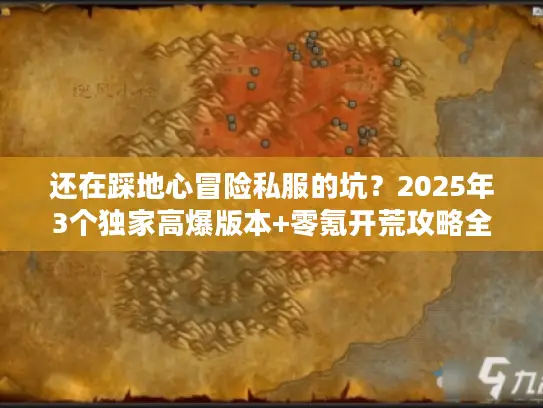 还在踩地心冒险私服的坑？2025年3个独家高爆版本+零氪开荒攻略全公开