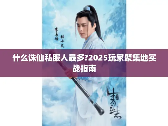 什么诛仙私服人最多?2025玩家聚集地实战指南