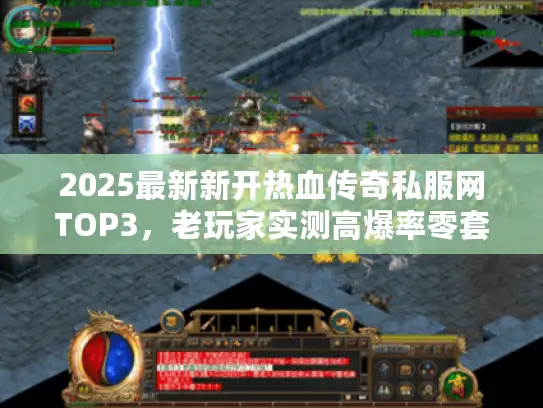2025最新新开热血传奇私服网TOP3,老玩家实测高爆率零套路服推荐 2025最新新开热血传奇私服网TOP3,老玩家实测高爆率零套路服推荐