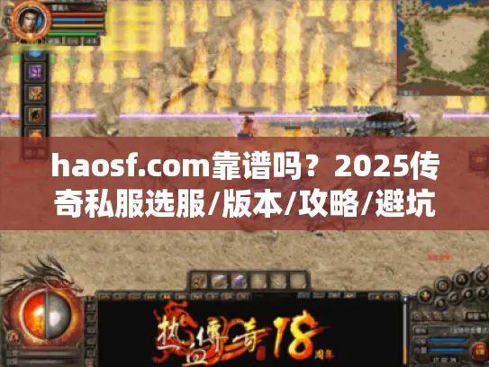 haosf.com靠谱吗?2025传奇私服选服/版本/攻略/避坑全揭秘 haosf.com靠谱吗?2025传奇私服选服/版本/攻略/避坑全揭秘
