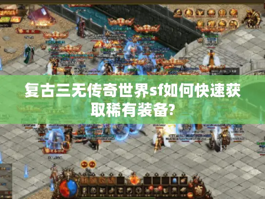 复古三无传奇世界sf如何快速获取稀有装备? 复古三无传奇世界sf如何快速获取稀有装备?