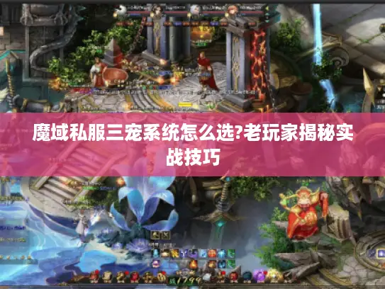 魔域私服三宠系统怎么选?老玩家揭秘实战技巧