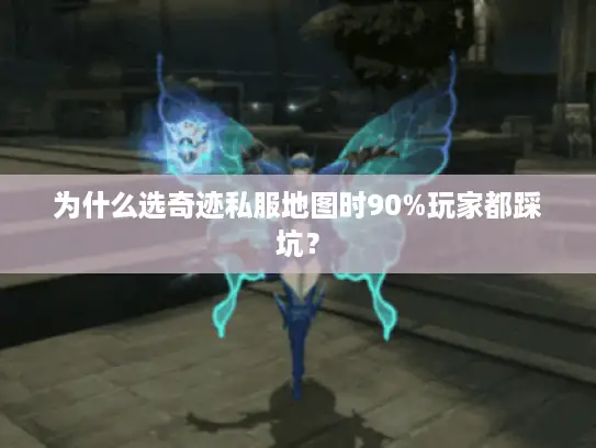 为什么选奇迹私服地图时90%玩家都踩坑？
