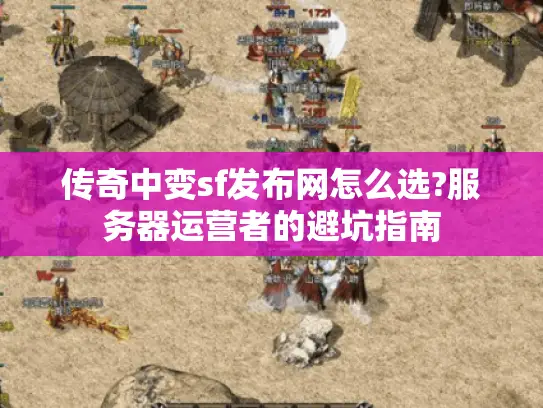 传奇中变sf发布网怎么选?服务器运营者的避坑指南 传奇中变sf发布网怎么选?服务器运营者的避坑指南