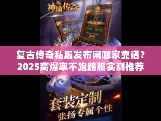 复古传奇私服发布网哪家靠谱？2025高爆率不跑路服实测推荐