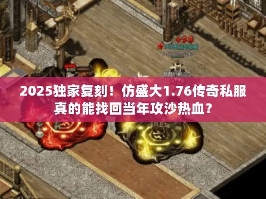 2025独家复刻!仿盛大1.76传奇私服真的能找回当年攻沙热血? 2025独家复刻!仿盛大1.76传奇私服真的能找回当年攻沙热血?
