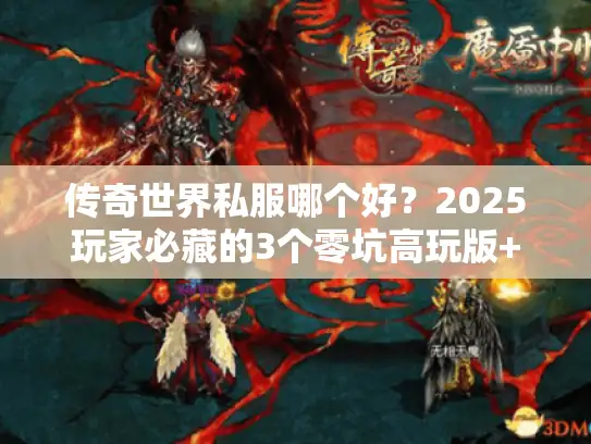 传奇世界私服哪个好？2025玩家必藏的3个零坑高玩版+独家攻略