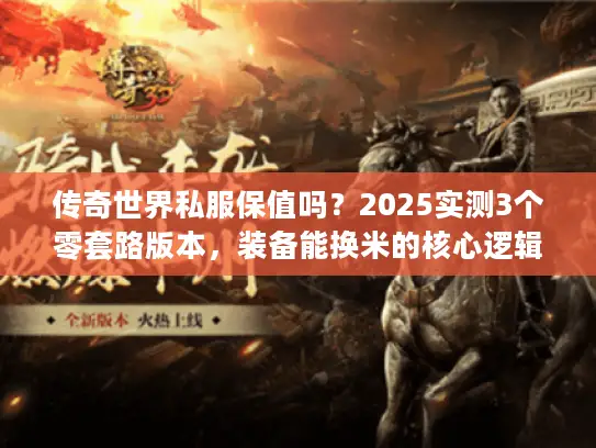 传奇世界私服保值吗？2025实测3个零套路版本，装备能换米的核心逻辑