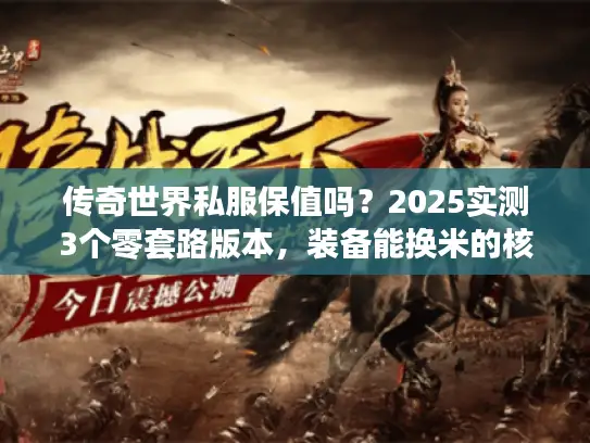 传奇世界私服保值吗？2025实测3个零套路版本，装备能换米的核心逻辑