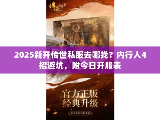 2025新开传世私服去哪找？内行人4招避坑，附今日开服表