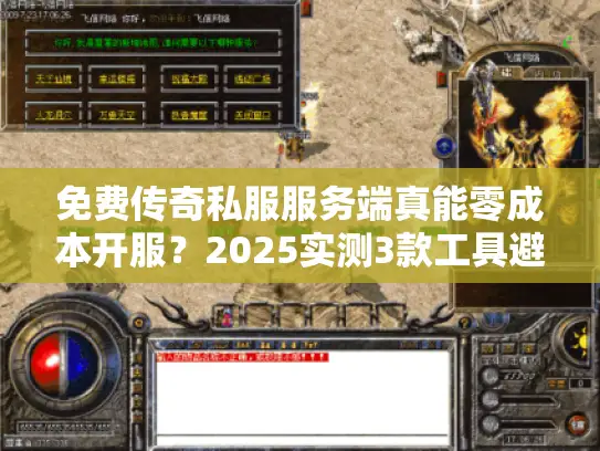 免费传奇私服服务端真能零成本开服？2025实测3款工具避坑秘籍