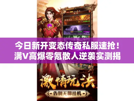 今日新开变态传奇私服速抢！满V高爆零氪散人逆袭实测揭秘！