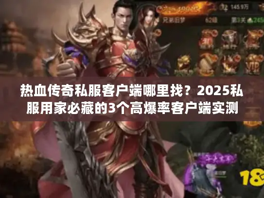 热血传奇私服客户端哪里找？2025私服用家必藏的3个高爆率客户端实测