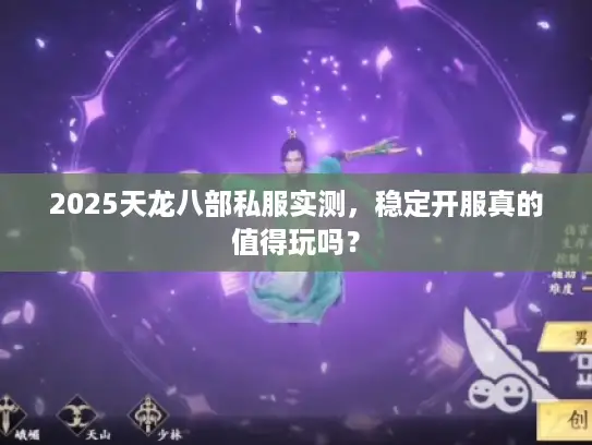 2025天龙八部私服实测,稳定开服真的值得玩吗? 2025天龙八部私服实测,稳定开服真的值得玩吗?
