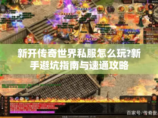 新开传奇世界私服怎么玩?新手避坑指南与速通攻略