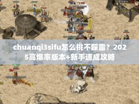chuanqi3sifu怎么挑不踩雷？2025高爆率版本+新手速成攻略