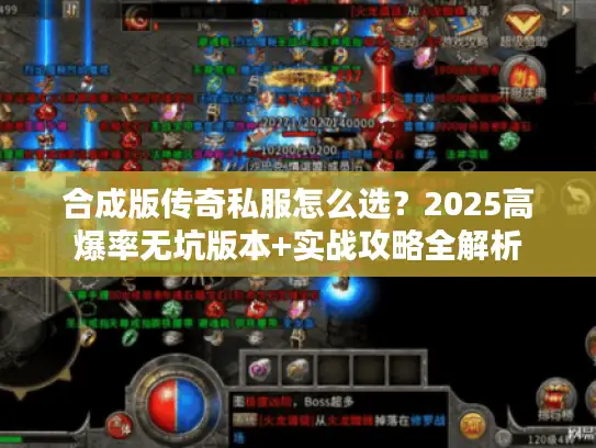 合成版传奇私服怎么选?2025高爆率无坑版本+实战攻略全解析 合成版传奇私服怎么选?2025高爆率无坑版本+实战攻略全解析