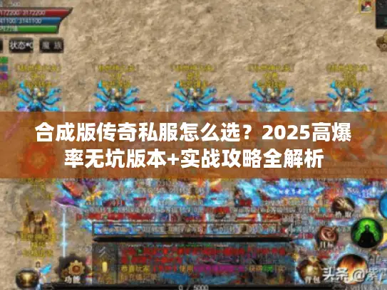 合成版传奇私服怎么选?2025高爆率无坑版本+实战攻略全解析 合成版传奇私服怎么选?2025高爆率无坑版本+实战攻略全解析