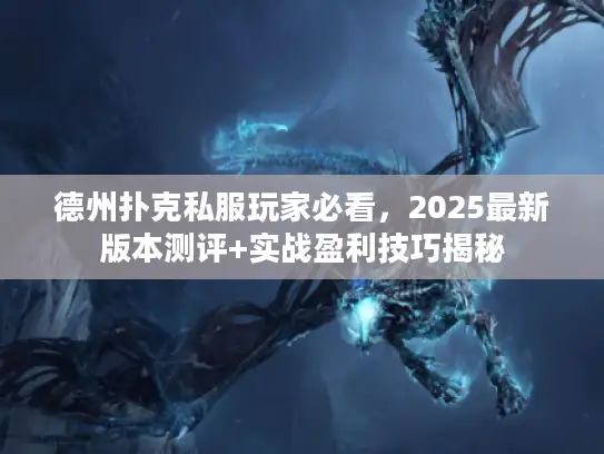 德州扑克私服玩家必看，2025最新版本测评+实战盈利技巧揭秘