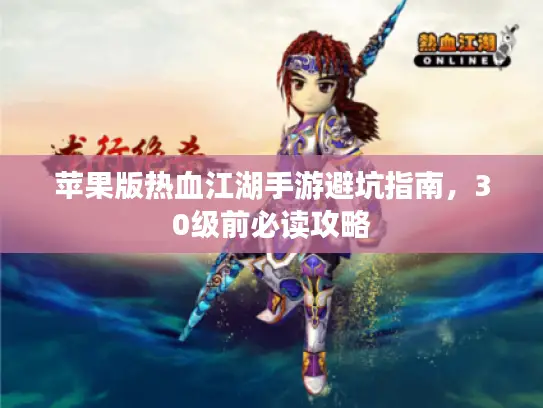 苹果版热血江湖手游避坑指南，30级前必读攻略