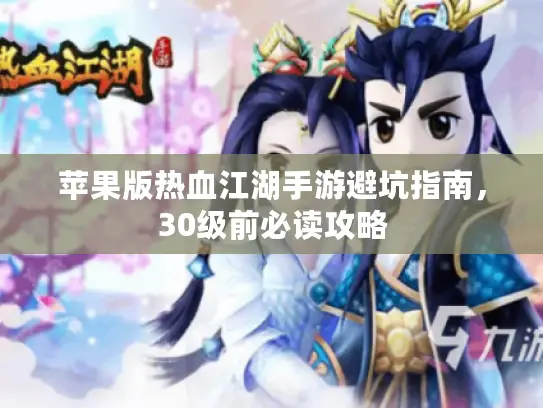 苹果版热血江湖手游避坑指南，30级前必读攻略