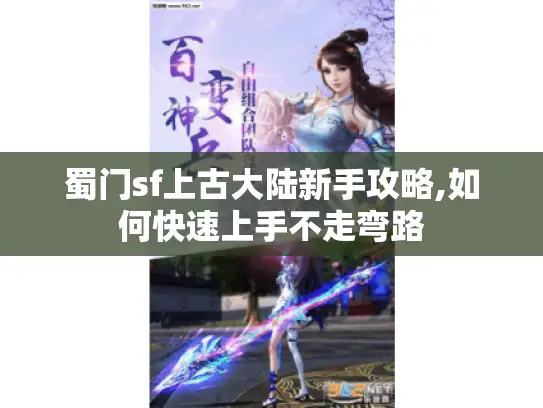 蜀门sf上古大陆新手攻略,如何快速上手不走弯路