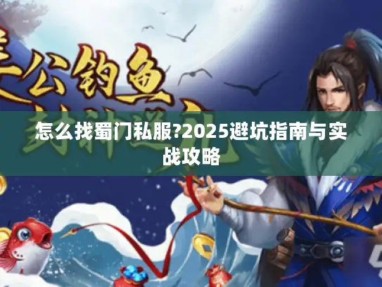 怎么找蜀门私服?2025避坑指南与实战攻略 怎么找蜀门私服?2025避坑指南与实战攻略