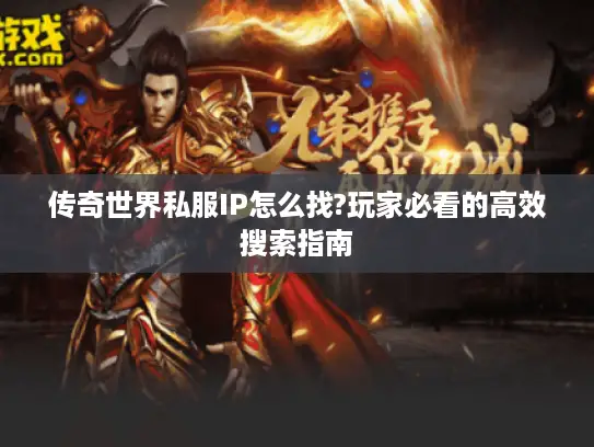 传奇世界私服IP怎么找?玩家必看的高效搜索指南