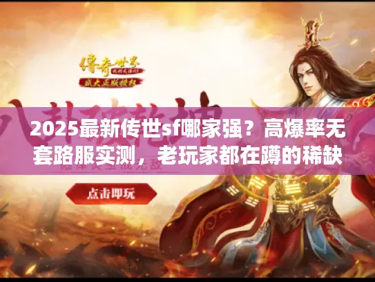 2025最新传世sf哪家强？高爆率无套路服实测，老玩家都在蹲的稀缺服！