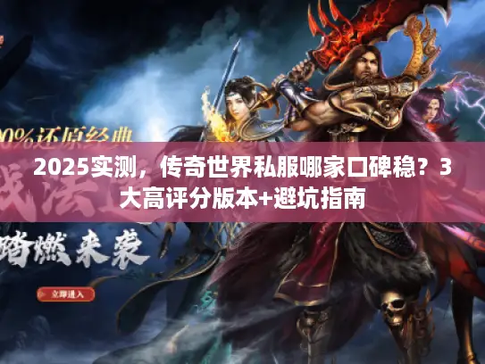 2025实测，传奇世界私服哪家口碑稳？3大高评分版本+避坑指南