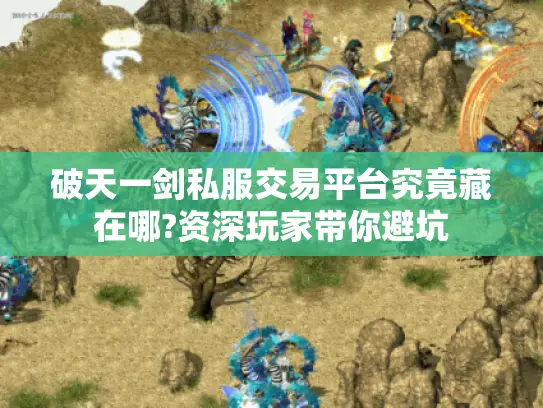破天一剑私服交易平台究竟藏在哪?资深玩家带你避坑 破天一剑私服交易平台究竟藏在哪?资深玩家带你避坑