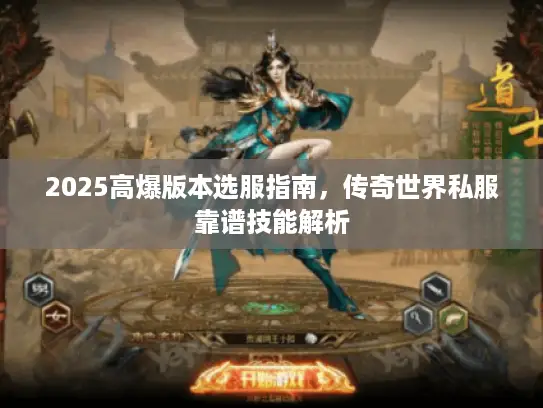 2025高爆版本选服指南，传奇世界私服靠谱技能解析