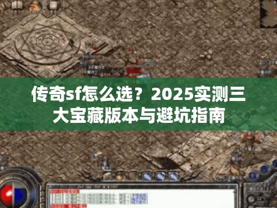 传奇sf怎么选？2025实测三大宝藏版本与避坑指南