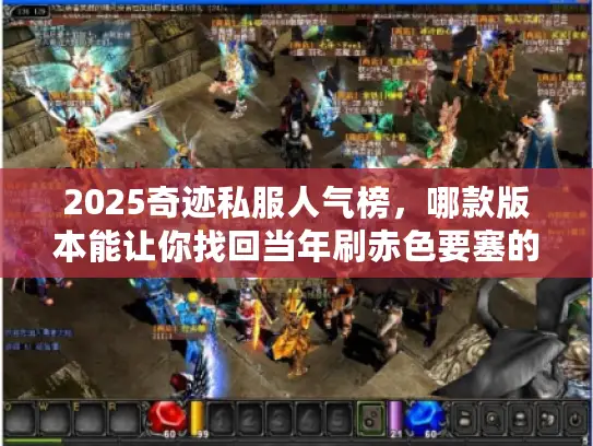 2025奇迹私服人气榜，哪款版本能让你找回当年刷赤色要塞的热血？