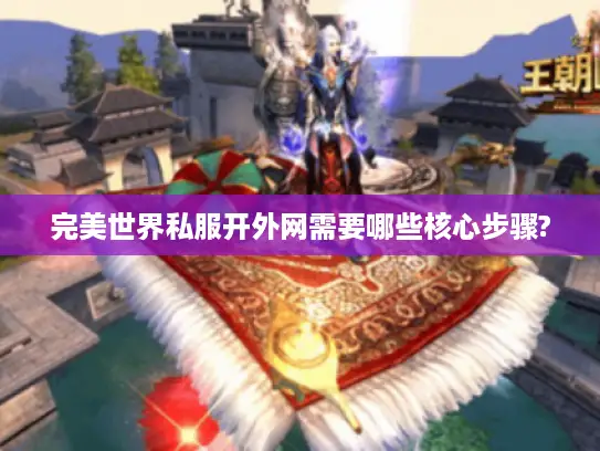 完美世界私服开外网需要哪些核心步骤?